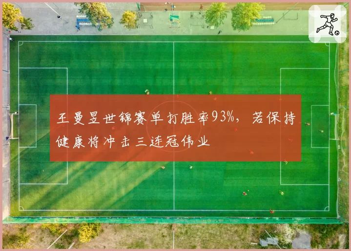 王曼昱世锦赛单打胜率93%，若保持健康将冲击三连冠伟业