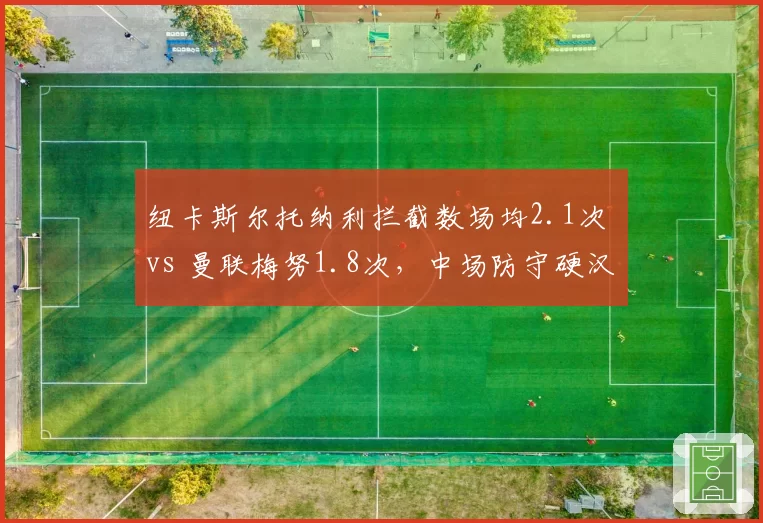 纽卡斯尔托纳利拦截数场均2.1次 vs 曼联梅努1.8次，中场防守硬汉比拼