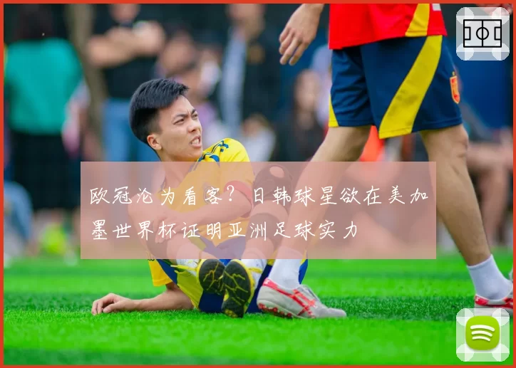 欧冠沦为看客？日韩球星欲在美加墨世界杯证明亚洲足球实力