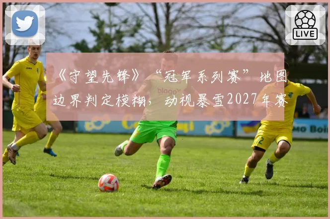 《守望先锋》“冠军系列赛”地图边界判定模糊，动视暴雪2027年赛事引擎将重点优化碰撞体积