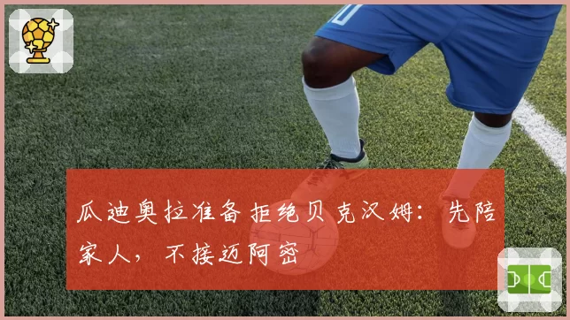 瓜迪奥拉准备拒绝贝克汉姆:先陪家人,不接迈阿密