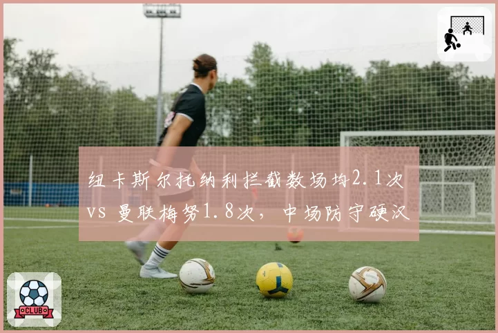 纽卡斯尔托纳利拦截数场均2.1次 vs 曼联梅努1.8次，中场防守硬汉比拼