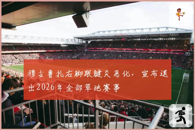穆古鲁扎右脚跟腱炎恶化,宣布退出2026年全部草地赛事