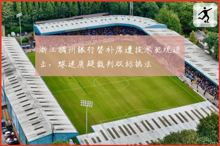 浙江稠州银行替补席遭技术犯规连击，球迷质疑裁判双标执法