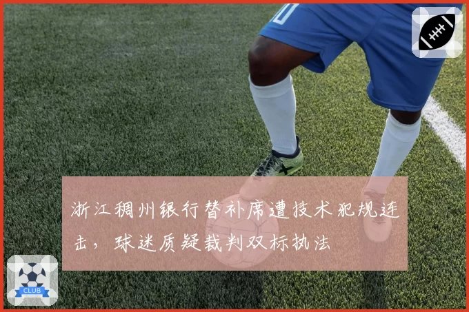 浙江稠州银行替补席遭技术犯规连击，球迷质疑裁判双标执法