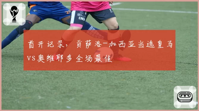 首开记录，贡萨洛-加西亚当选皇马vs奥维耶多全场最佳