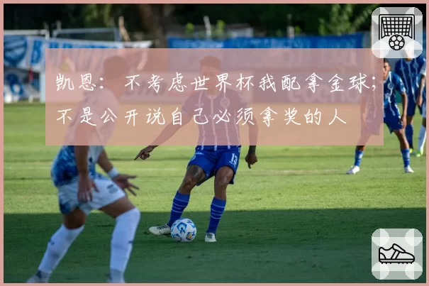 凯恩：不考虑世界杯我配拿金球；不是公开说自己必须拿奖的人